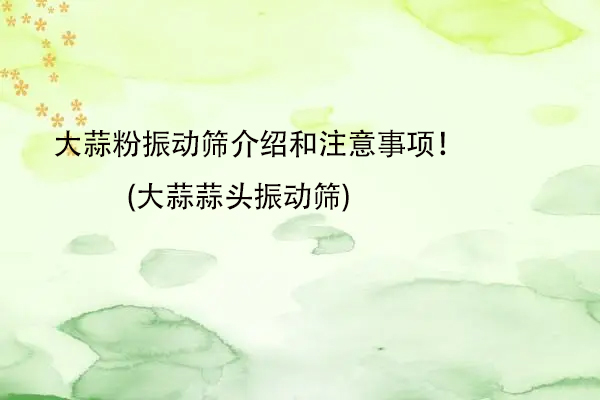 大蒜粉振動篩介紹和注意事項！(大蒜蒜頭振動篩)