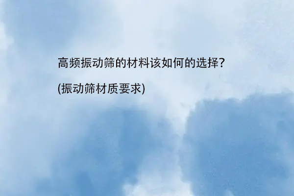 高頻振動篩的材料該如何的選擇？(振動篩材質要求)